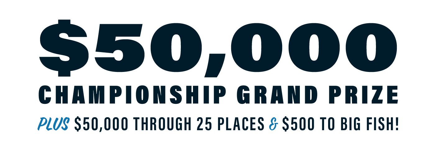 $50,000 Championship Grand Prize plus $50,000 through 25 places and $500 to big fish!